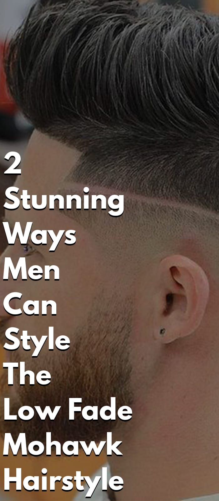 2 Stunning Ways Men Can Style The Low Fade Mohawk Hairstyle 2 Stunning Ways Men Can Style The Low Fade Mohawk Hairstyle