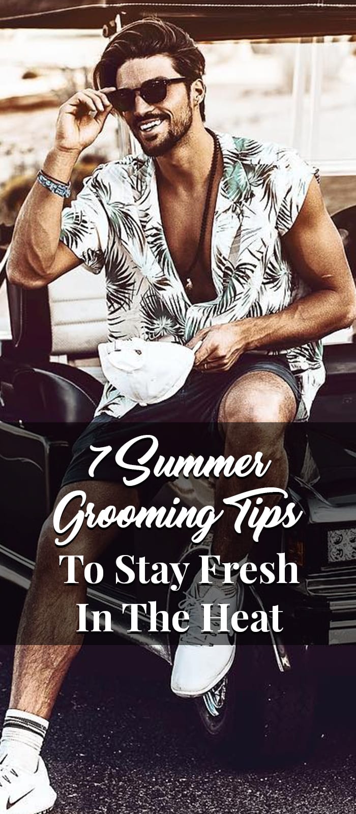 7 Summer Grooming Tips To Stay Fresh In The Heat 7 Summer Grooming Tips To Stay Fresh In The Heat