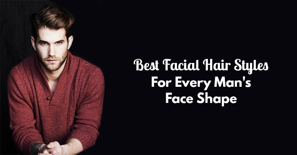 Best Facial Hair Styles For Every Man's Face Shape