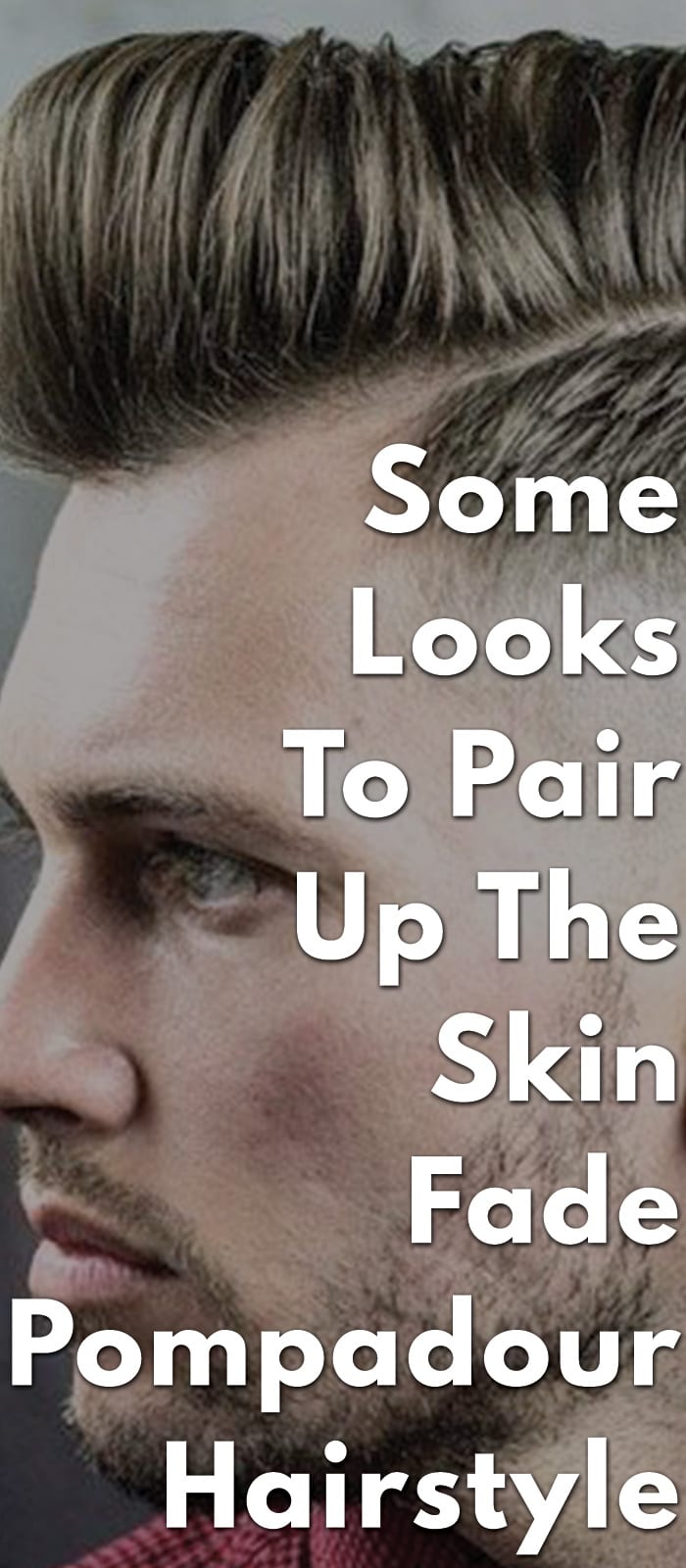 Some Looks To Pair Up The Skin Fade Pompadour Hairstyle Some Looks To Pair Up The Skin Fade Pompadour Hairstyle