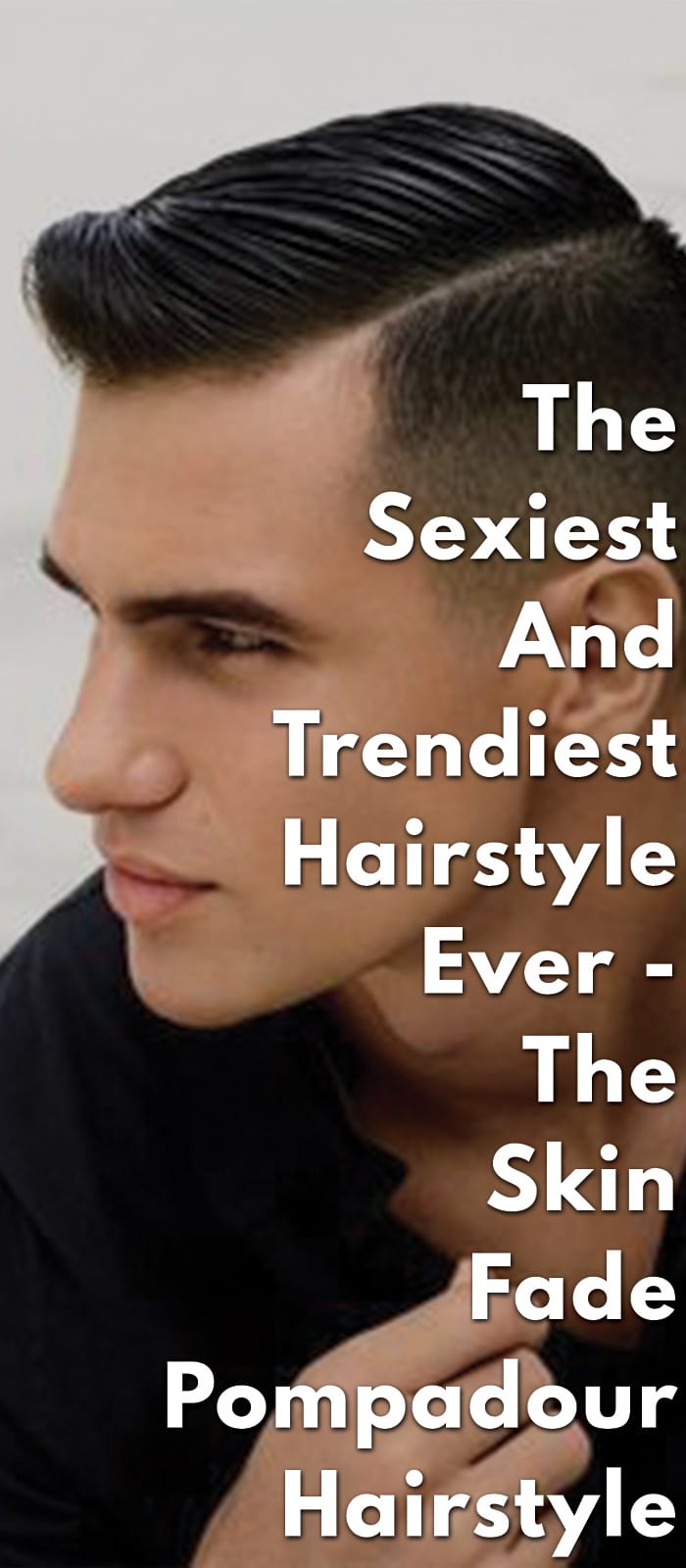 The Sexiest And Trendiest Hairstyle Ever - The Skin Fade Pompadour The Sexiest And Trendiest Hairstyle Ever - The Skin Fade Pompadour