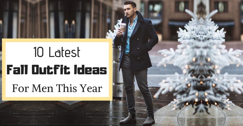10 Latest Fall Outfit Ideas For Men This Year
