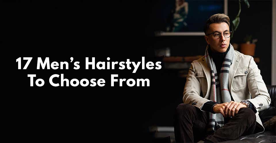 17 Men’s Hairstyles To Choose From.